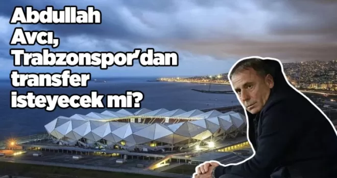 Abdullah Avcı, Trabzonspor’dan transfer isteyecek mi?