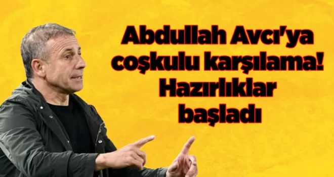 Abdullah Avcı’ya coşkulu karşılama! Hazırlıklar başladı