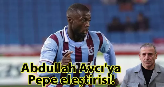 Abdullah Avcı’ya Pepe eleştirisi!