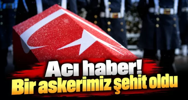 Acı haber! Bir askerimiz şehit oldu