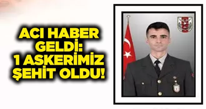 Acı haber geldi: 1 askerimiz şehit oldu!