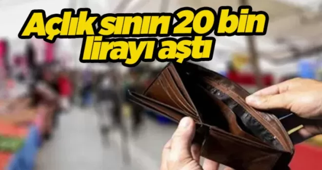 Açlık sınırı 20 bin lirayı aştı