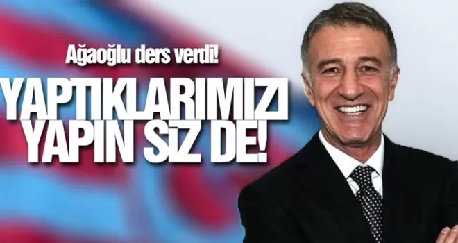 Ağaoğlu: “Yaptıklarımızı yapın sizde!“