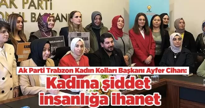 AK Parti İl Kadın Kolları Başkanı Cihan : “Kadına şiddet insanlığa ihanet”