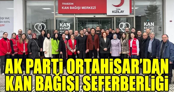 AK PARTİ ORTAHİSAR İLÇE BAŞKANLIĞI’NDAN KAN BAĞIŞI SEFERBERLİĞİ