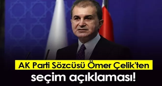 AK Parti Sözcüsü Ömer Çelik’ten seçim açıklaması!