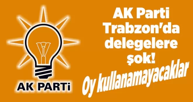 AK Parti Trabzon’da delegelere şok! Oy kullanamayacaklar