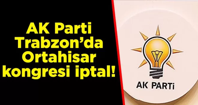 AK Parti Trabzon’da Ortahisar kongresi iptal!