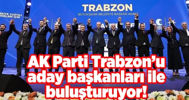 AK Parti Trabzon’u aday başkanları ile buluşturuyor!