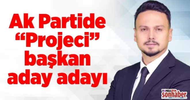 Ak Partide  “Projeci “ başkan aday adayı
