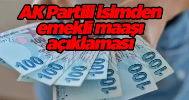 AK Partili isimden emekli maaşı açıklaması