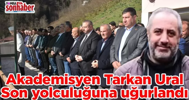 Akademisyen Tarkan Ural Son yolculuğuna uğurlandı