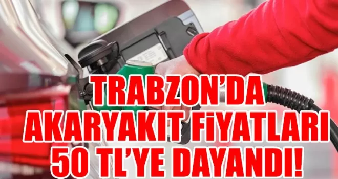 Akaryakıt Trabzon’da, 50 TL sınırına dayandı...