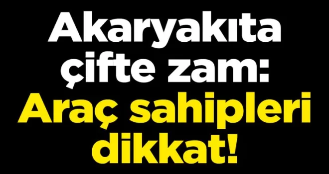 Akaryakıta çifte zam: Araç sahipleri dikkat!