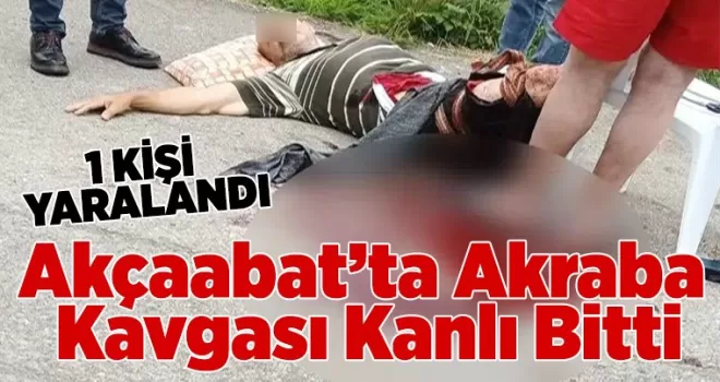 Akçaabat’ta Akraba Kavgası Kanlı Bitti: 1 Ağır Yaralı