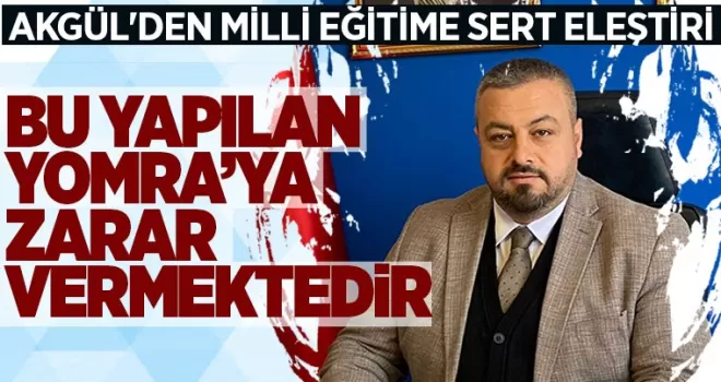 AKGÜL’DEN MİLLİ EĞİTİME SERT ELEŞTİRİ