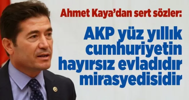 AKP yüz yıllık cumhuriyetin hayırsız evladıdır, mirasyedisidir