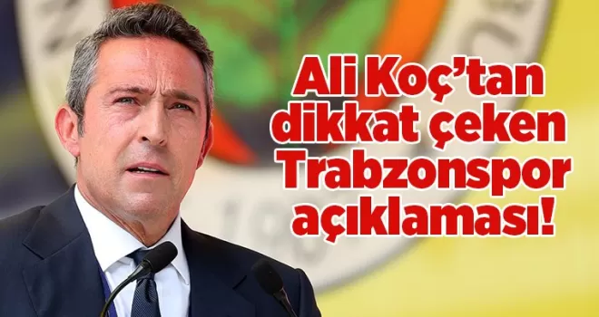 Ali Koç’tan dikkat çeken Trabzonspor açıklaması!