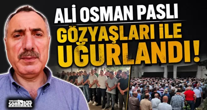 ALİ OSMAN PASLI GÖZYAŞLARI İLE UĞURLANDI!