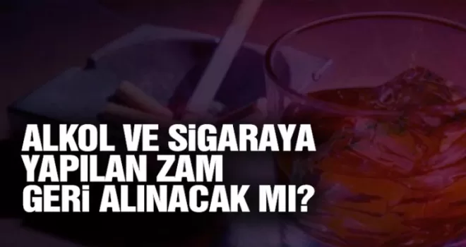 Alkol ve sigaraya yapılan zam geri alınacak mı?