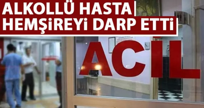 Alkollü hasta hemşireyi darbetti!