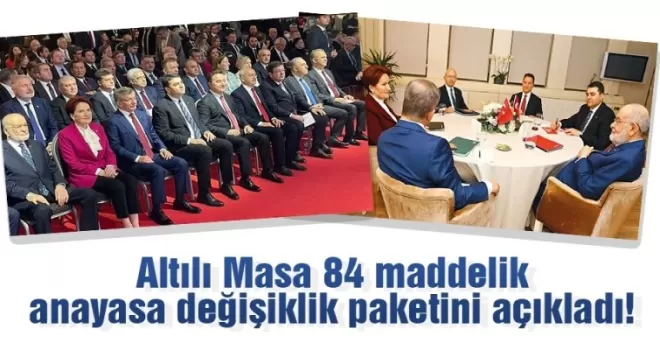 Altılı Masa 84 maddelik anayasa değişiklik paketini açıkladı!
