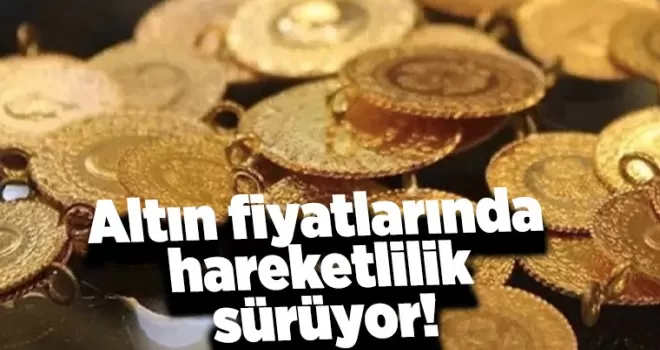 Altın fiyatlarında hareketlilik sürüyor!