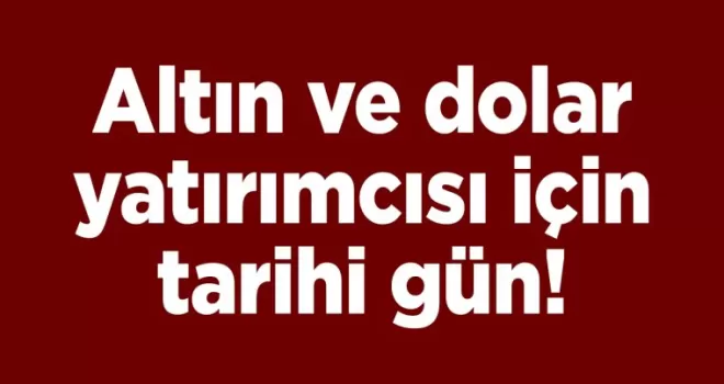 Altın ve dolar yatırımcısı için tarihi gün!