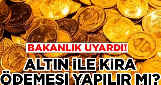 Altınla kira ödemesi yapılır mı? Bakanlıktan uyarı