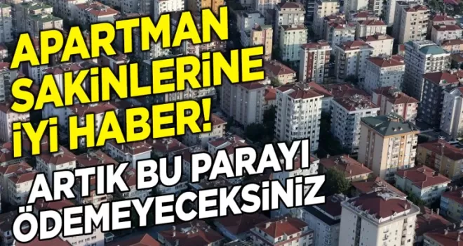 Apartmanda oturanlara iyi haber: Artık bu parayı ödemeyeceksiniz