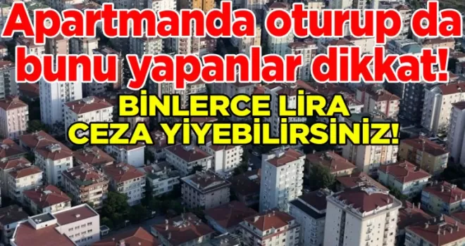 Apartmanda oturup da bunu yapan artık yandı: Binlerce lira ceza kesilecek