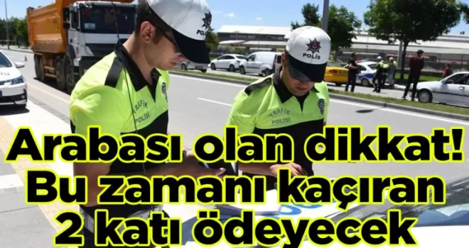 Arabası olan dikkat: Bu zamanı kaçıran 2 katı ödeyecek