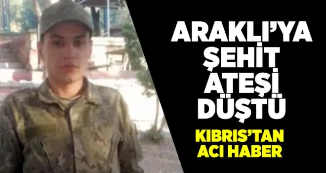 ARAKLI’YA ŞEHİT ATEŞİ DÜŞTÜ