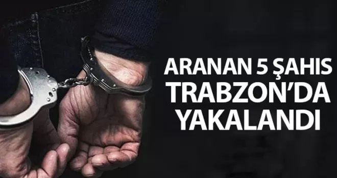 Aranan 5 şahıs Trabzon'da yakayı ele verdi
