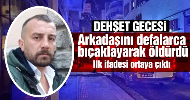 Arkadaşını defalarca bıçaklayarak öldürdü! İlk ifadesi ortaya çıktı