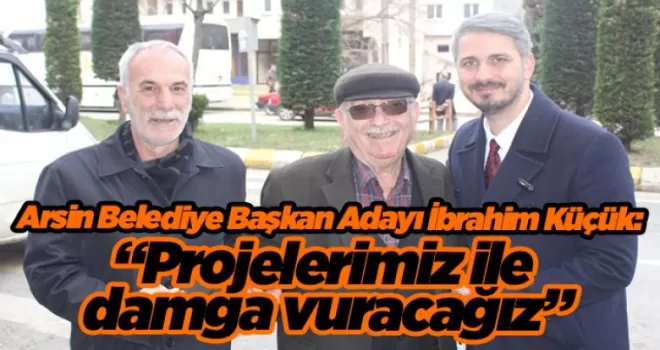 Arsin Belediye Başkan Adayı İbrahim Küçük, “Projelerimiz ile damga vuracağız”