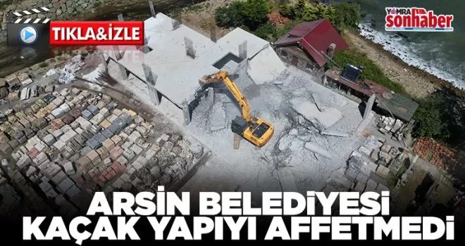 Arsin Belediyesi kaçak yapıyı affetmedi