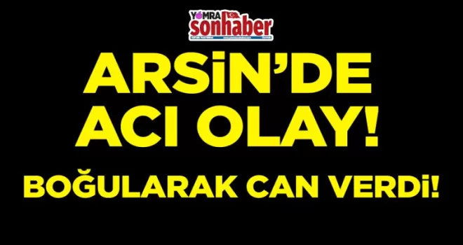 Arsin’de acı olay! Boğularak can verdi
