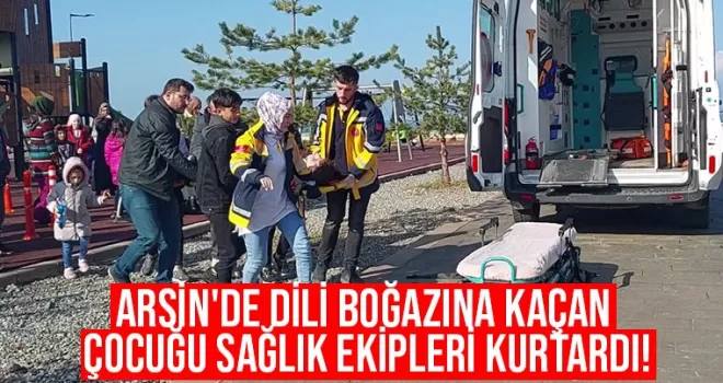 Arsin'de dili boğazına kaçan çocuğu sağlık ekipleri kurtardı!