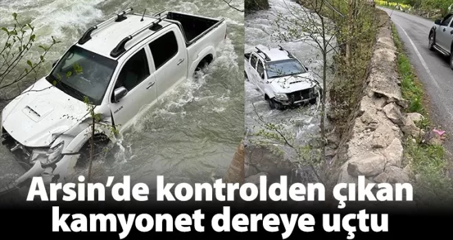 Arsin’de kontrolden çıkan kamyonet dereye uçtu