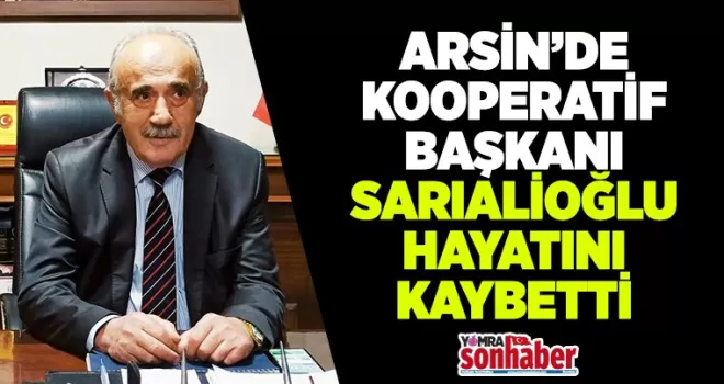 Arsin’de Kooperatif Başkanı Sarıailoğlu hayatını kaybetti