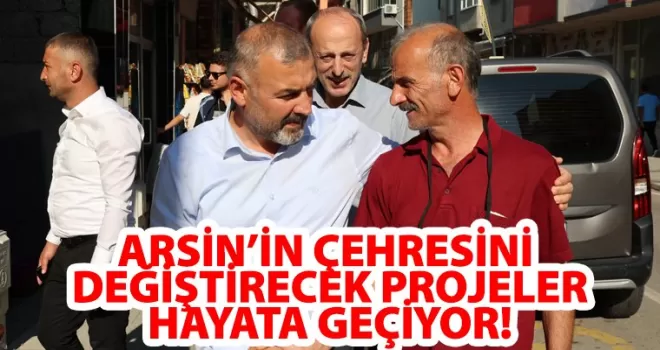 ARSİN’İN ÇEHRESİNİ  DEĞİŞTİRECEK PROJELER HAYATA GEÇİYOR!