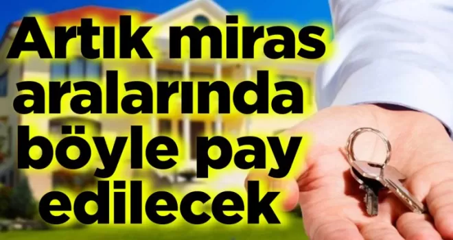 Artık miras aralarında böyle pay edilecek