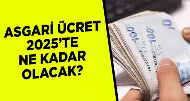 Asgari ücret 2025’te ne kadar olacak? Son durum