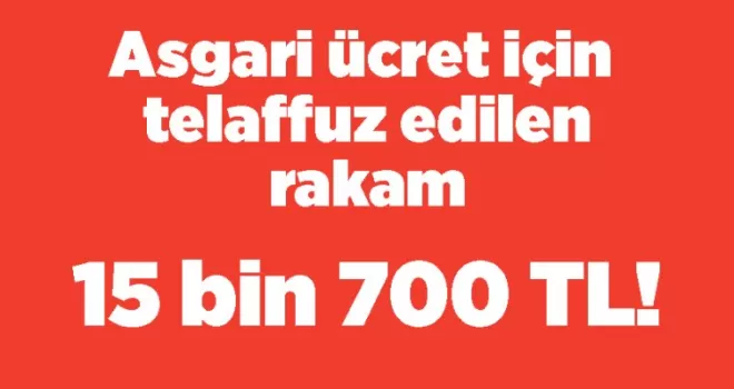 Asgari ücret için telaffuz edilen rakam 15 bin 700 TL!