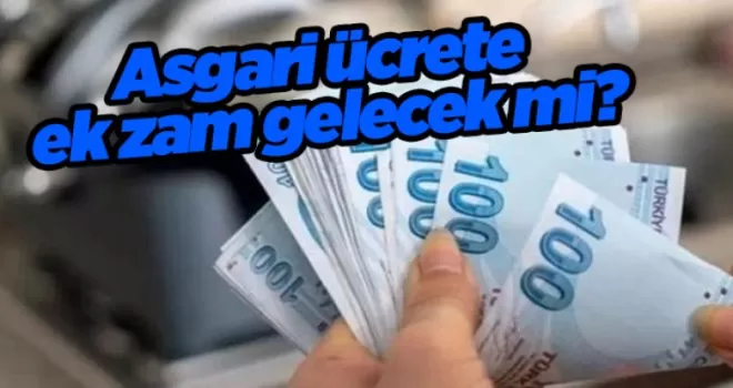 Asgari ücrete ek zam gelecek mi?