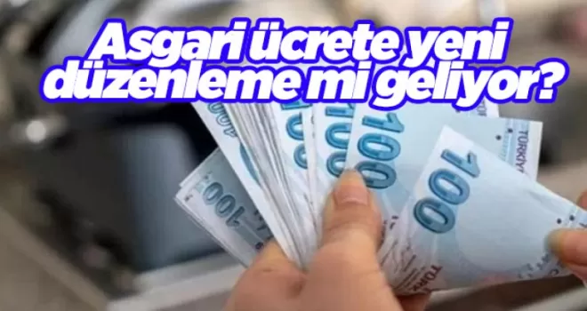 Asgari ücrete yeni düzenleme mi geliyor?