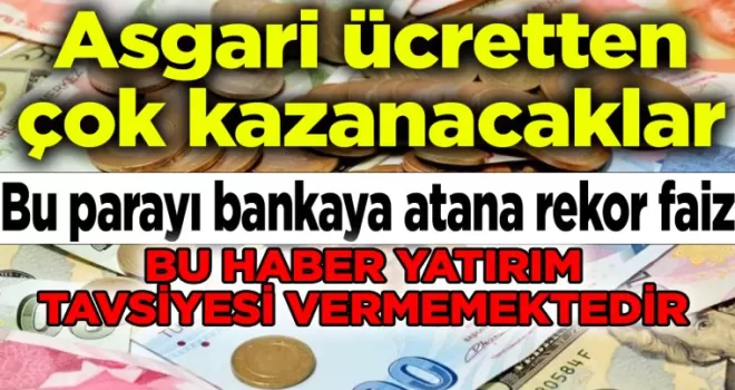 Asgari ücretten çok kazanacaklar: Bu parayı bankaya atana rekor faiz