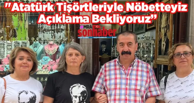 “Atatürk Tişörtleriyle Nöbetteyiz, Açıklama Bekliyoruz”