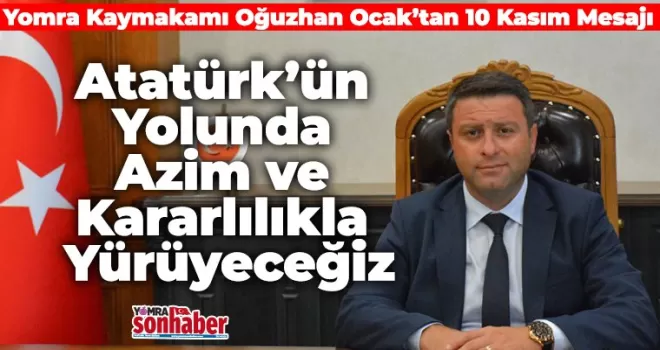 Atatürk’ün Yolunda Azim ve Kararlılıkla Yürüyeceğiz